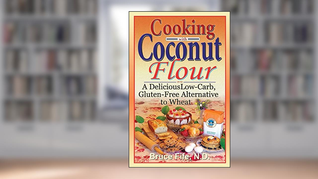 Cooking with Coconut Flour: A Delicious Low-Carb, Gluten-Free Alternative to Wheat, written by Bruce Fife