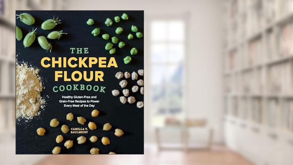 The Chickpea Flour Cookbook: Healthy Gluten-Free and Grain-Free Recipes to Power Every Meal of the Day, written by Camilla V. Saulsbury