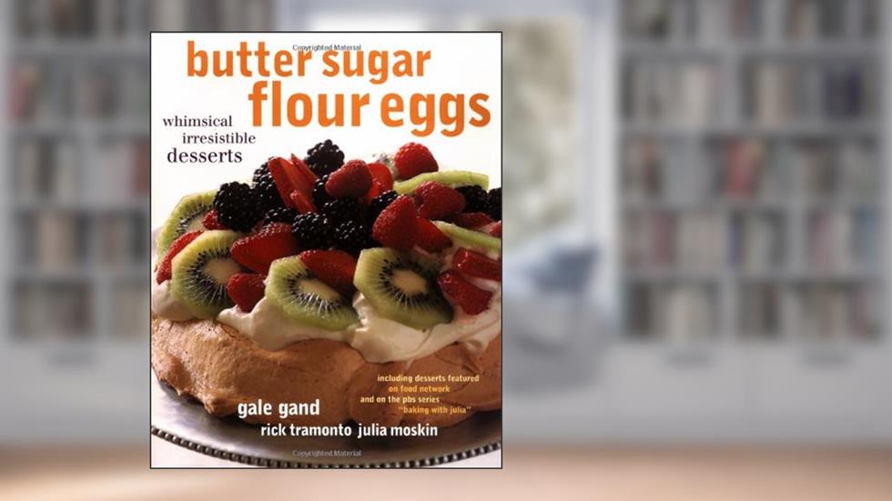 Butter Sugar Flour Eggs: Whimsical Irresistible Desserts, written by Gale Gand; Rick Tramonto; Julia Moskin