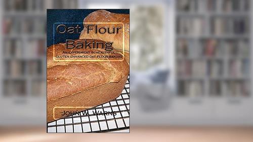 Cover from Oat Flour Baking: An experiment in healthful gluten enhanced oat flour baking, written by John W. Warns