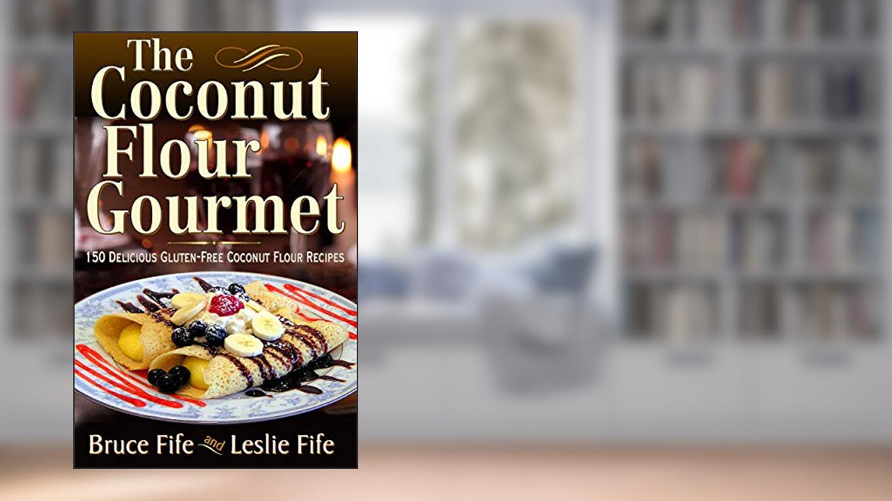 The Coconut Flour Gourmet: 150 Delicious Gluten-Free Coconut Flour Recipes, written by Bruce Fife; Leslie Fife