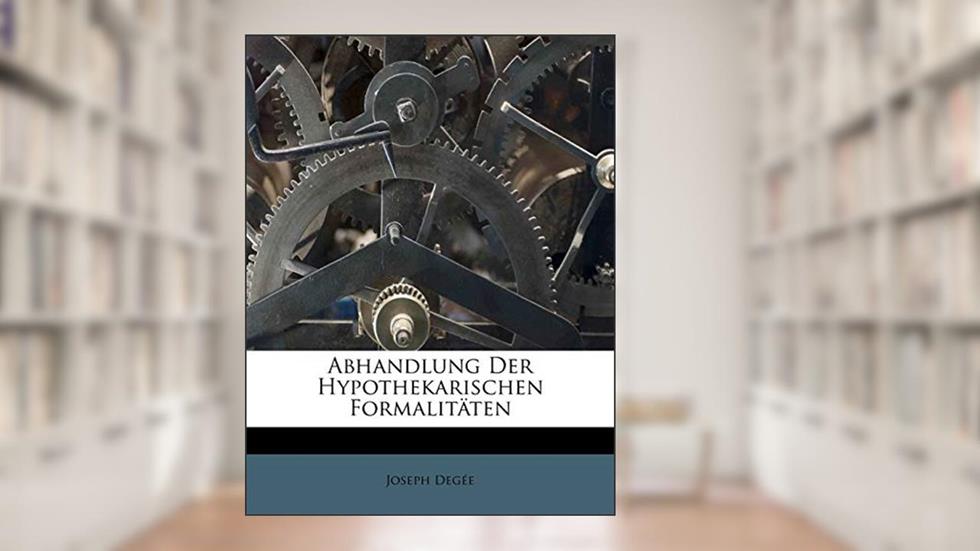 Abhandlung Der Hypothekarischen Formalitaten. (English and German Edition), written by Joseph Deg E; Joseph Degee