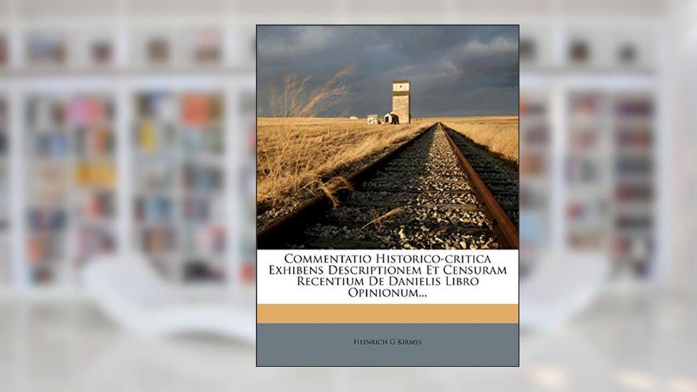 Commentatio Historico-Critica Exhibens Descriptionem Et Censuram Recentium de Danielis Libro Opinionum... (Latin Edition), written by Heinrich G. Kirmss