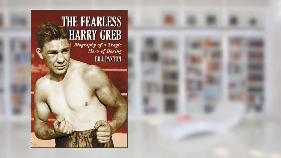 The Fearless Harry Greb: Biography of a Tragic Hero of Boxing, written by Bill Paxton
