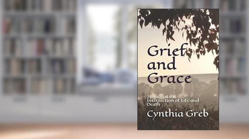 Cover from Grief and Grace: Stories at the Intersection of Life and Death, written by Cynthia Greb