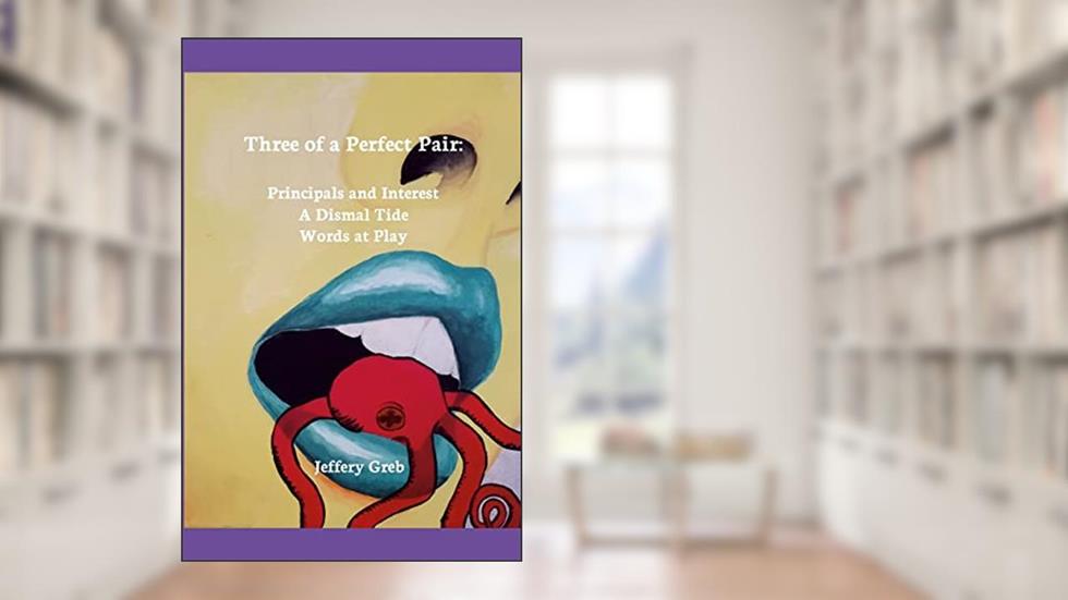 Three of a Perfect Pair: Principals and Interest, A Dismal Tide, Words at Play, written by Jeffery Greb