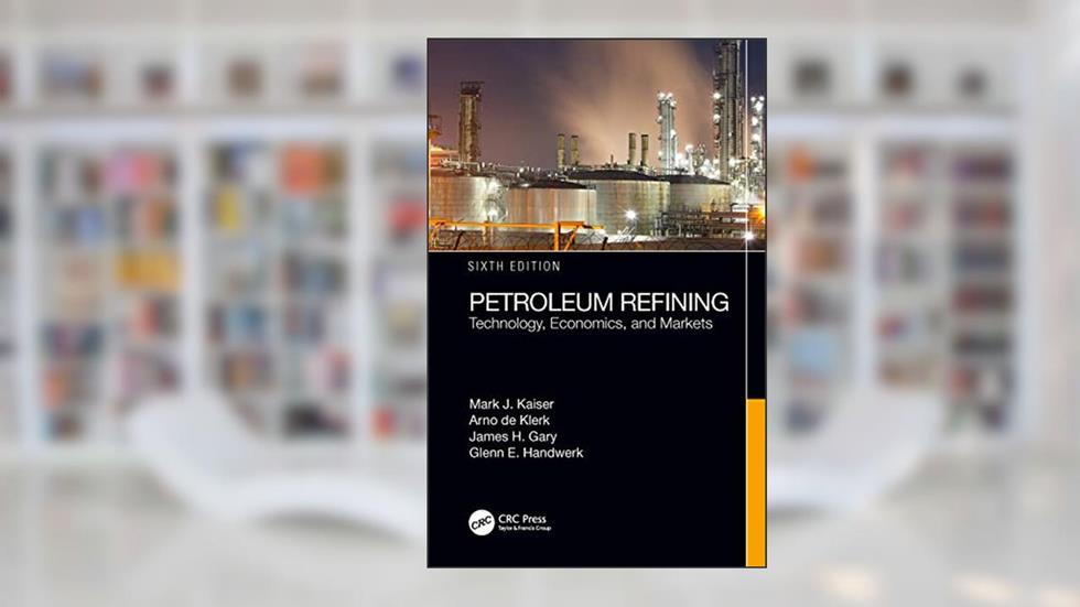 Petroleum Refining: Technology, Economics, and Markets, Sixth Edition, written by Mark J. Kaiser; Arno de Klerk; James H. Gary; Glenn E. Handwerk