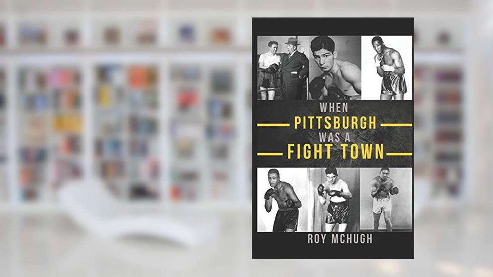 WHEN PITTSBURGH WAS A FIGHT TOWN, written by Roy McHugh