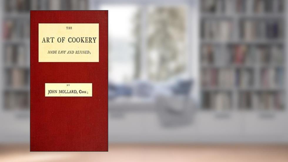 The Art of Cookery Made Easy and Refined, written by John Mollard