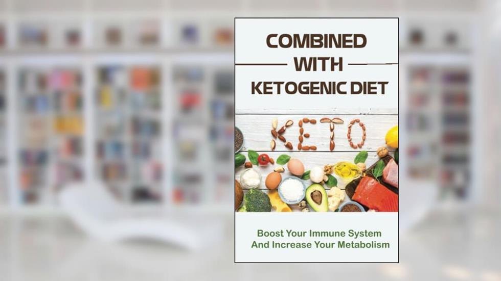 Combined With Ketogenic Diet: Boost Your Immune System And Increase Your Metabolism, written by Roselee Grebs