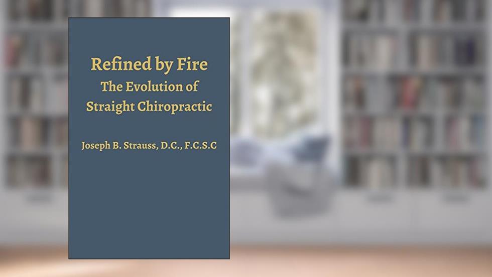 Refined by Fire: The Evolution of Straight Chiropractic, written by Dr. Joseph Strauss