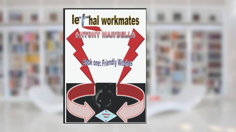 lethal workmates: Book One: Friendly Witches, written by Mr Antony  Mar'bella Njuguna AN