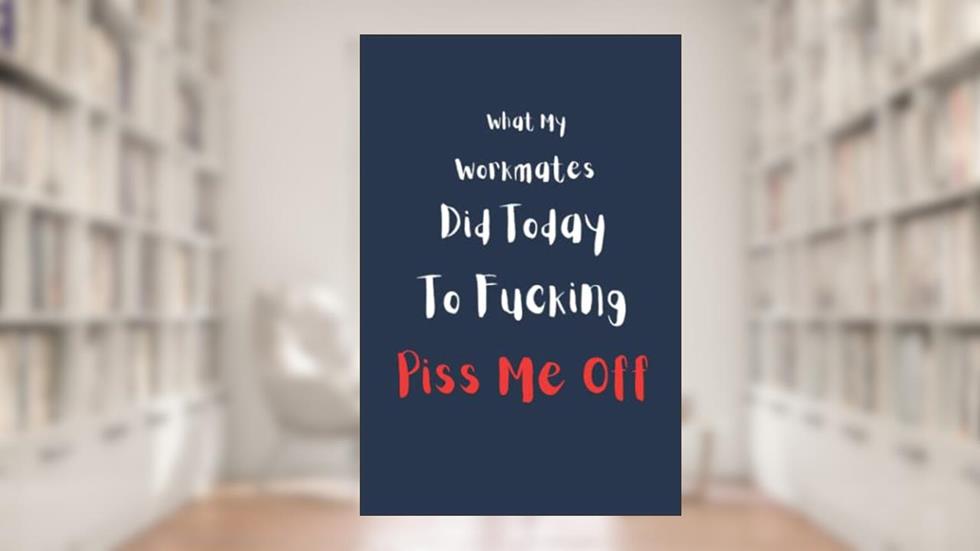 What my workmates did today to f%*king pi$$ me off, written by Joaney Artford