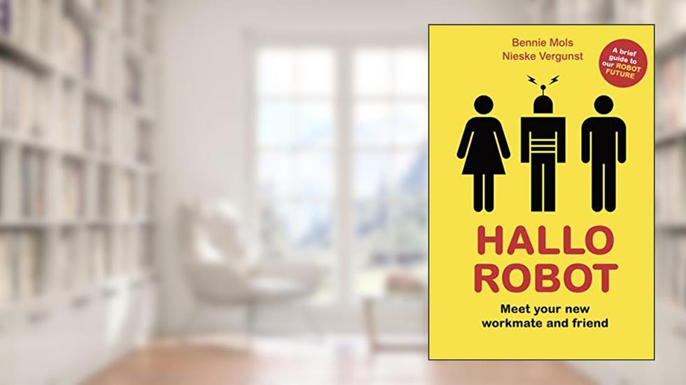 Hallo Robot: Meet Your New Workmate and Friend, written by Bennie Mols; Nieske Vergunst