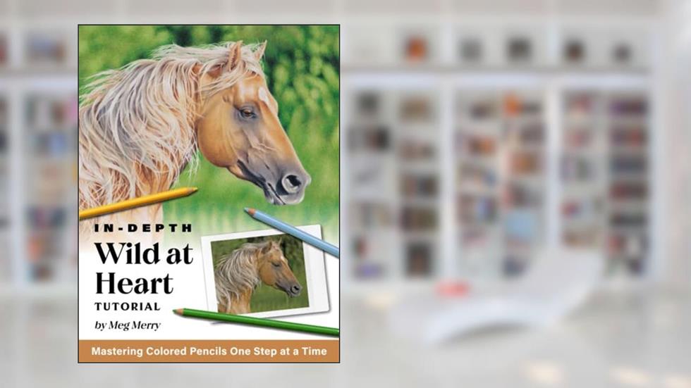 Wild at Heart (In-Depth Colored Pencil Tutorials), written by Meg Merry