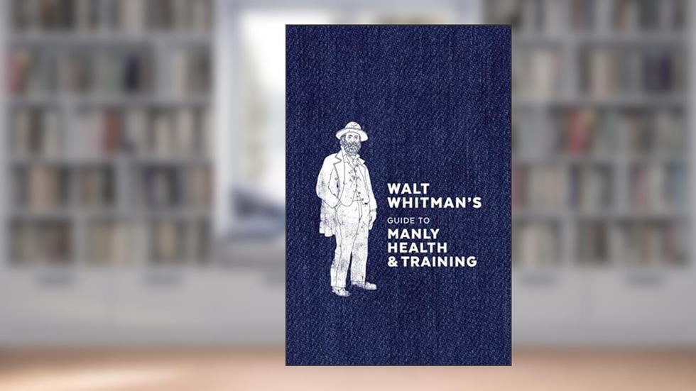 Walt Whitman's Guide to Manly Health and Training, written by Walt Whitman