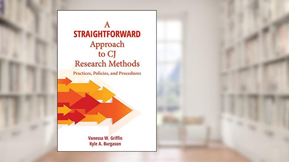 A Straightforward Approach to CJ Research Methods: Practices, Policies, and Procedures, written by Vanessa Griffin; Kyle Burgason