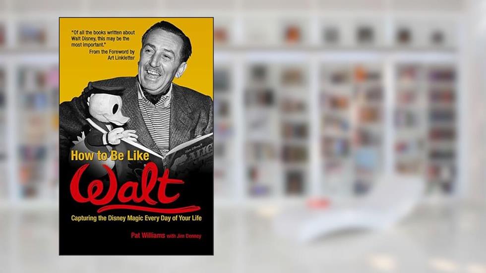 How to Be Like Walt: Capturing the Disney Magic Every Day of Your Life, written by Pat Williams