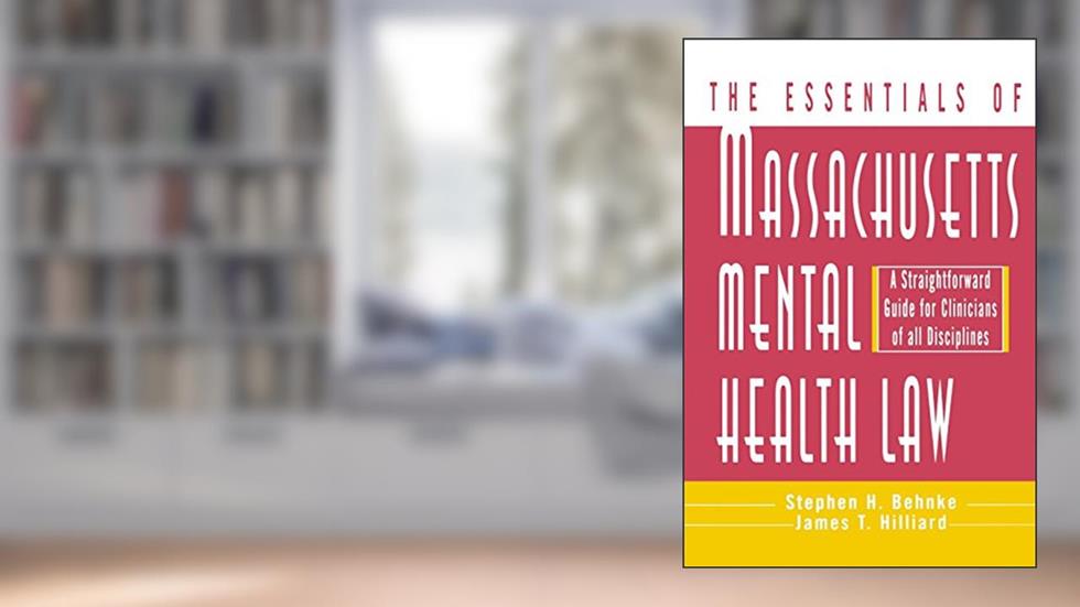 The Essentials of Massachusetts Mental Health Law: A Straightforward Guide for Clinicians of All Disciplines (The Essentials of Series), written by Stephen H. Behnke Ph.D.; James T. Hilliard