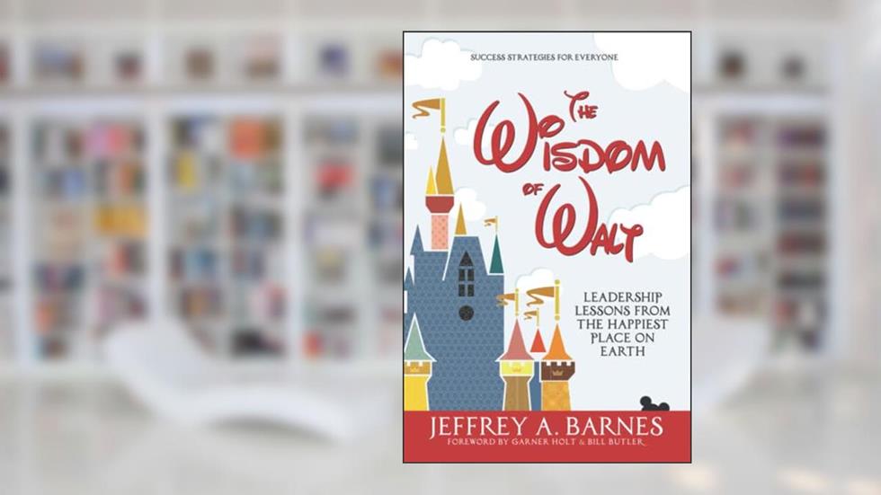 The Wisdom of Walt: Leadership Lessons from the Happiest Place on Earth, written by Jeffrey A. Barnes