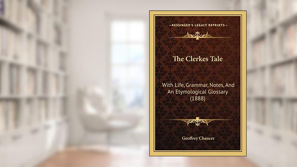 The Clerkes Tale: With Life, Grammar, Notes, And An Etymological Glossary (1888), written by Geoffrey Chaucer