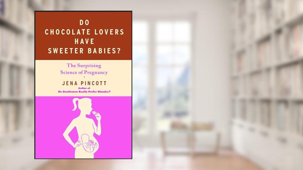 Do Chocolate Lovers Have Sweeter Babies?: The Surprising Science of Pregnancy, written by Jena Pincott