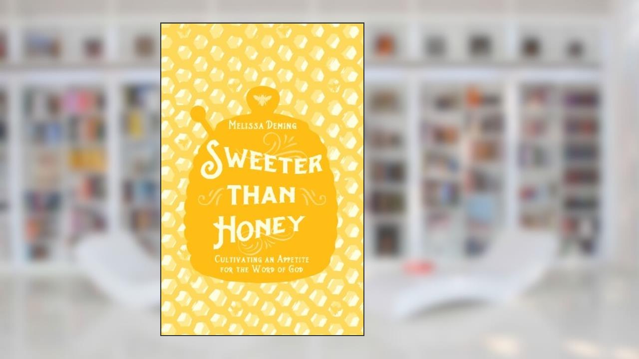 Sweeter Than Honey: Cultivating an Appetite for the Word of God, written by Melissa Deming