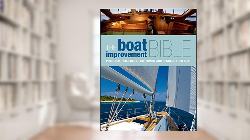The Boat Improvement Bible: Practical Projects to Customise and Upgrade your Boat, written by Adlard Coles Nautical