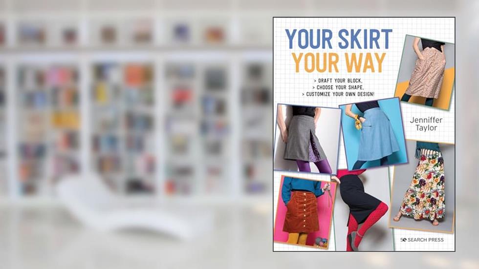 Your Skirt, Your Way: Draft your block, choose your shape, customise your own design!, written by Jenniffer Taylor