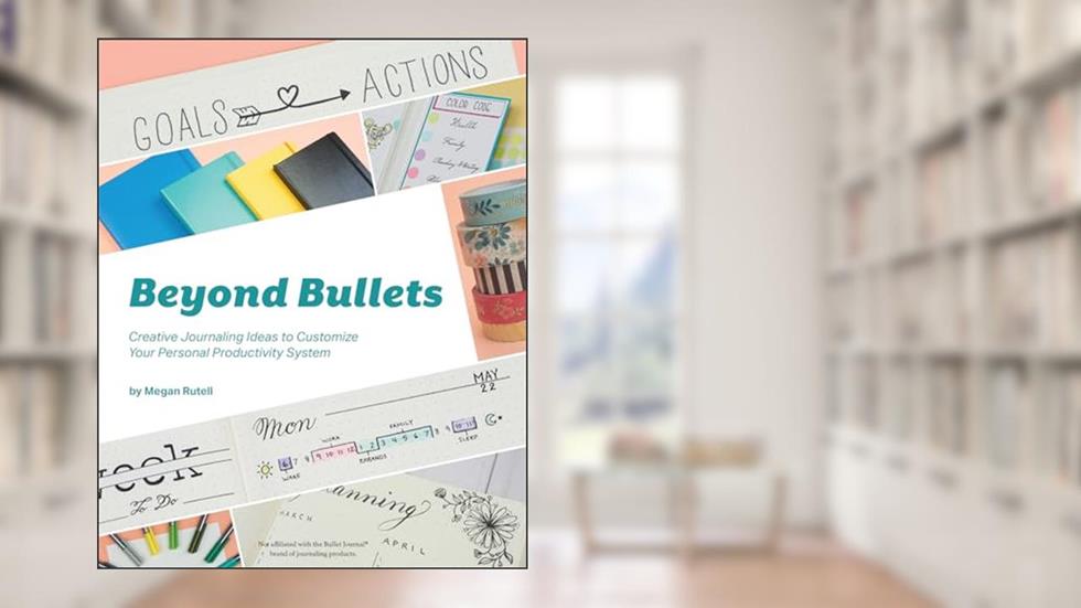 Beyond Bullets: Creative Journaling Ideas to Customize Your Personal Productivity System, written by Megan Rutell