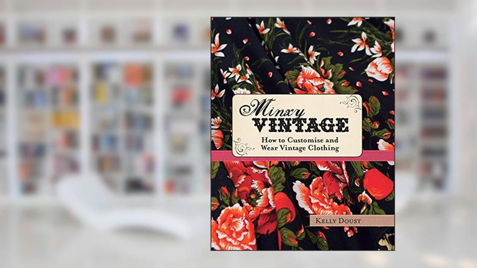 Minxy Vintage: How to Customise and Wear Vintage Clothing, written by Kelly Doust