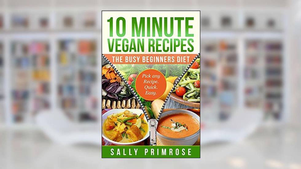 10 MINUTE VEGAN RECIPES: The Busy Beginners' Diet ( Healthy Weight Loss) (10 Minute Chef Series Book 1), written by Sally Primrose