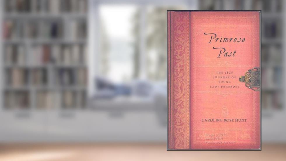 Primrose Past: The 1848 Journal of Young Lady Primrose, written by Caroline Rose Hunt