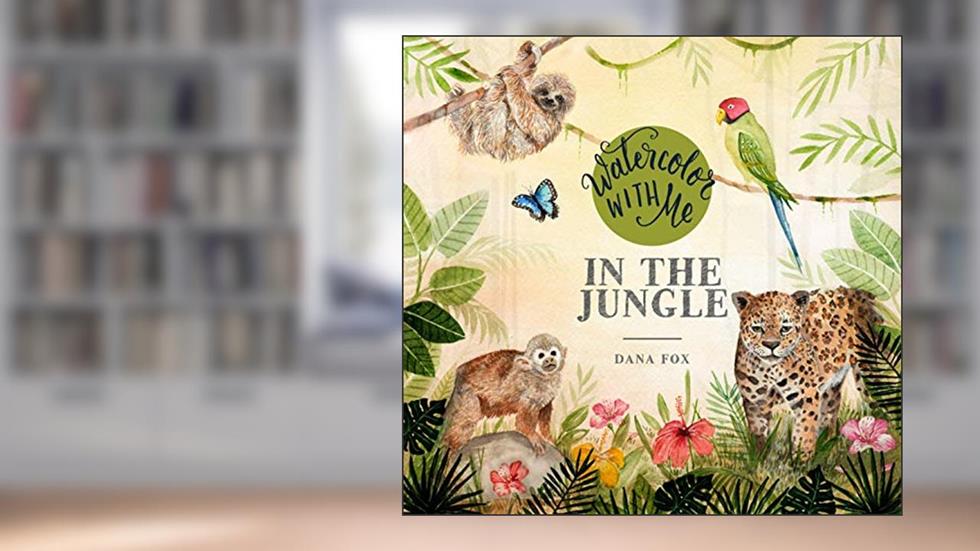 Watercolor with Me in the Jungle, written by Dana Fox