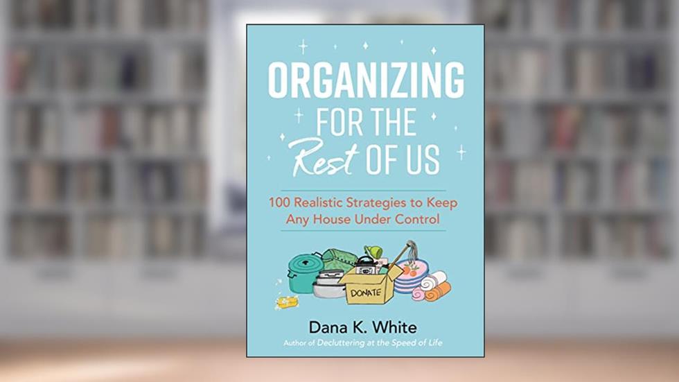 Organizing for the Rest of Us: 100 Realistic Strategies to Keep Any House Under Control, written by Dana K. White