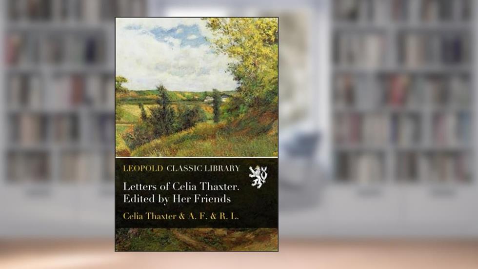 Letters of Celia Thaxter. Edited by Her Friends, written by Celia Thaxter