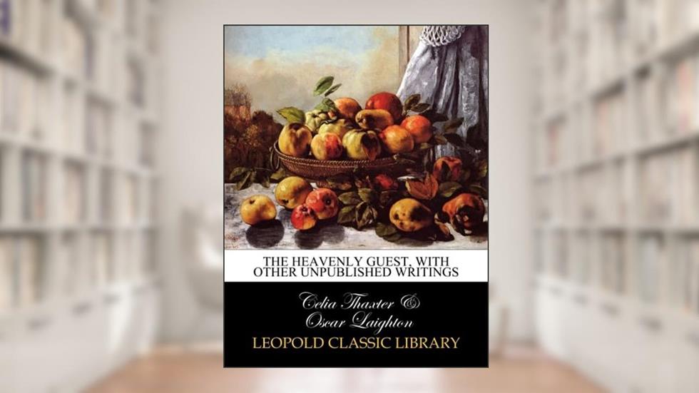 The heavenly guest, with other unpublished writings, written by Celia Thaxter