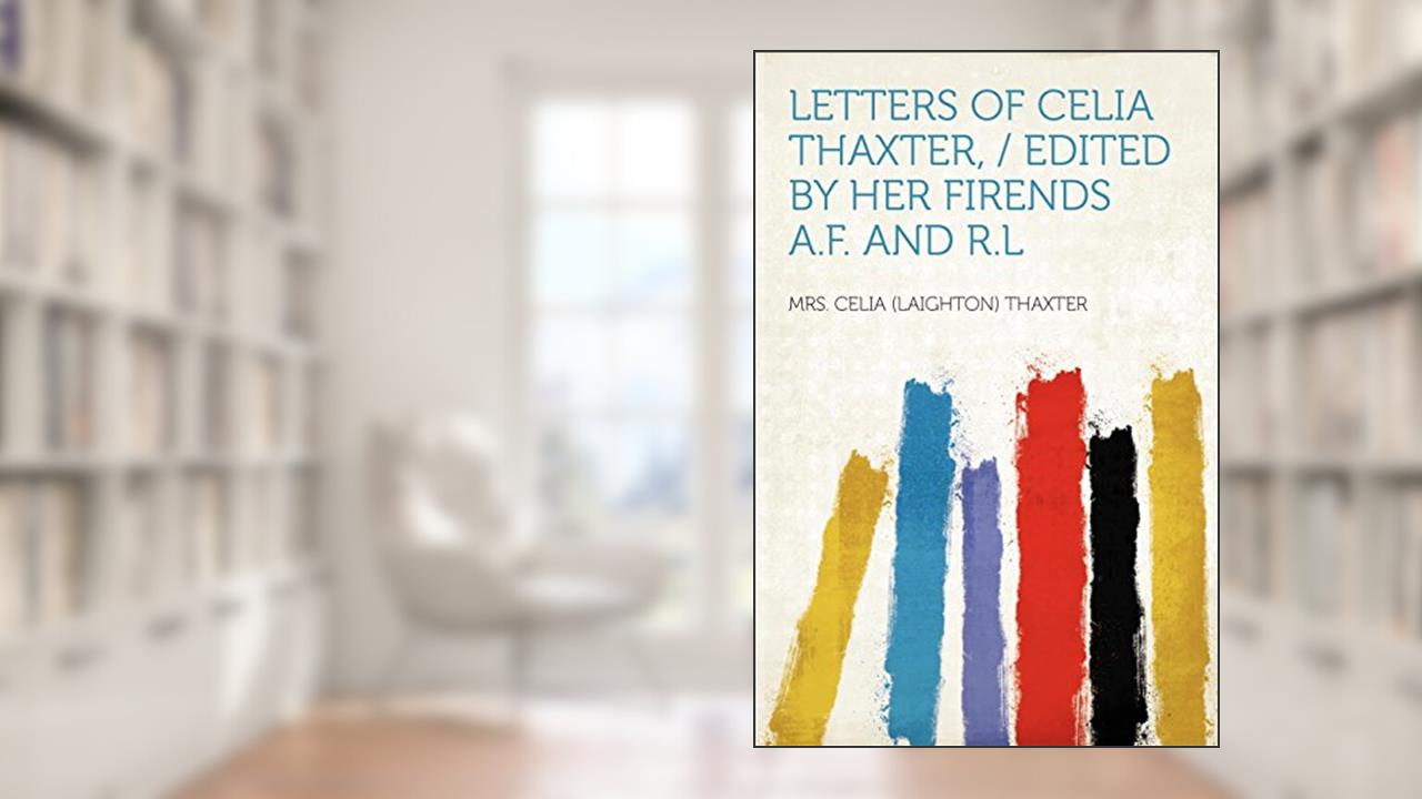 Letters of Celia Thaxter, / Edited by Her Firends A.F. and R.L, written by Mrs Celia Thaxter