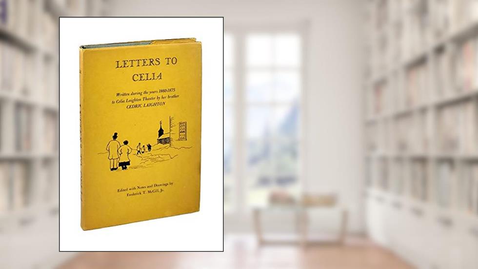 Letters to Celia Written During the Years 1860-1875 to Celia Laighton Thaxter By Her Brother Cedric Laighton, written by Frederick T. -Ed McGill