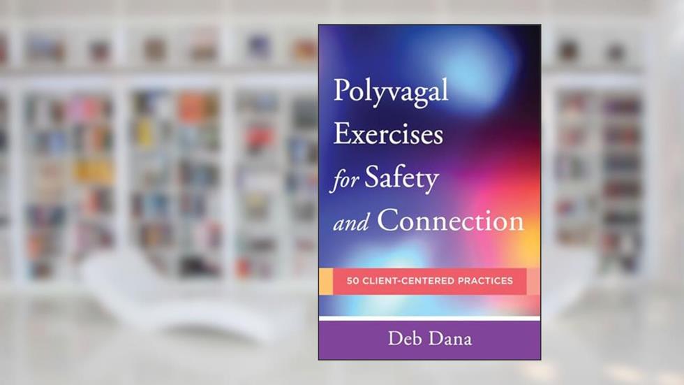 Polyvagal Exercises for Safety and Connection: 50 Client-Centered Practices (Norton Series on Interpersonal Neurobiology), written by Deb Dana