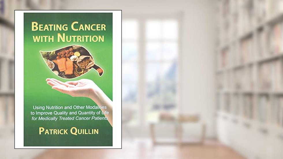 Beating Cancer with Nutrition: Optimal nutrition can improve outcome in medically treated cancer patients, written by Patrick Quillin