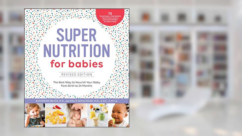 Super Nutrition for Babies, Revised Edition: The Best Way to Nourish Your Baby from Birth to 24 Months, written by Katherine Erlich MD; Kelly Genzlinger CNC  CMTA