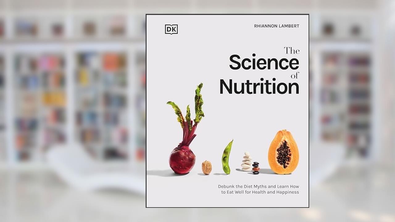 The Science of Nutrition: Debunk the Diet Myths and Learn How to Eat Responsibly for Health and Happiness, written by Rhiannon Lambert