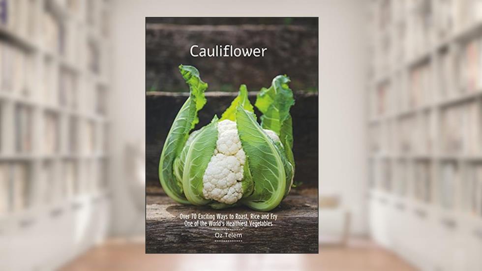 Cauliflower: Over 70 Exciting Ways to Roast, Rice, and Fry One of the World's Healthiest Vegetables, written by Oz Telem