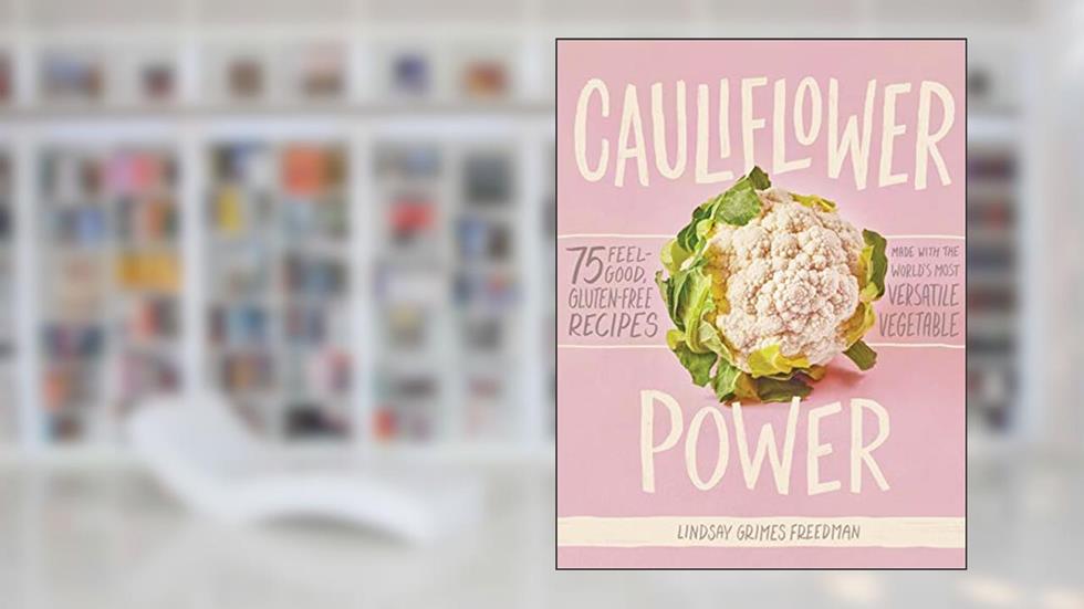 Cauliflower Power: 75 Feel-Good, Gluten-Free Recipes Made with the World's Most Versatile Vegetable, written by Lindsay Grimes Freedman
