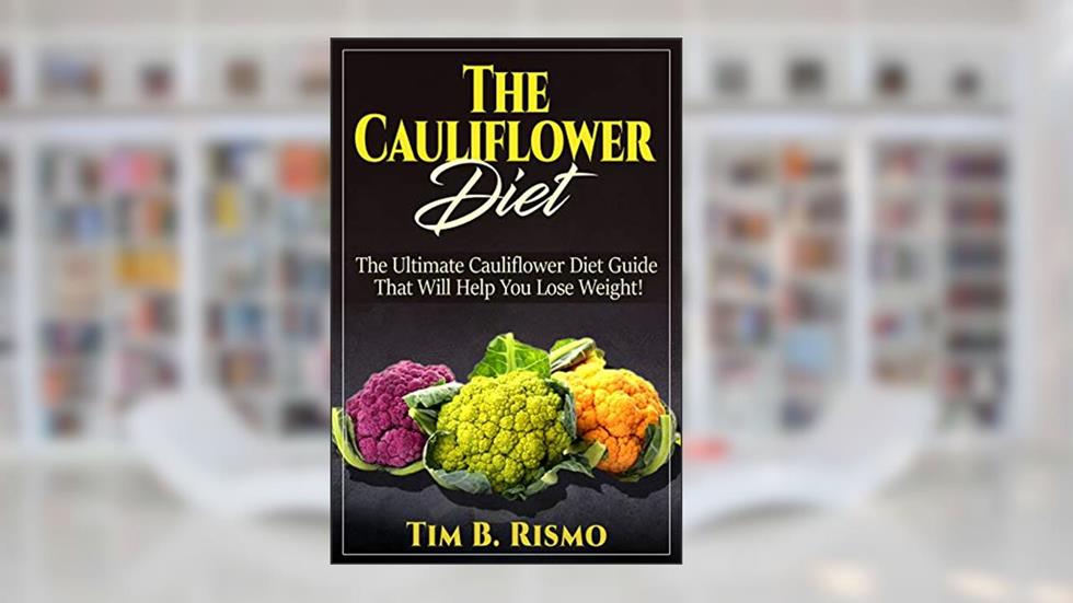 The Cauliflower Diet: The Ultimate Cauliflower Diet Guide That Will Help You Lose Weight!, written by Tim B. Rismo