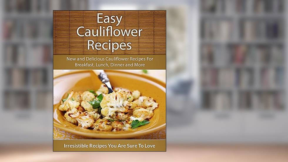 Easy Cauliflower Recipes: New and Delicious Cauliflower Recipes For Breakfast, Lunch, Dinner and More (The Easy Recipe), written by Echo Bay Books