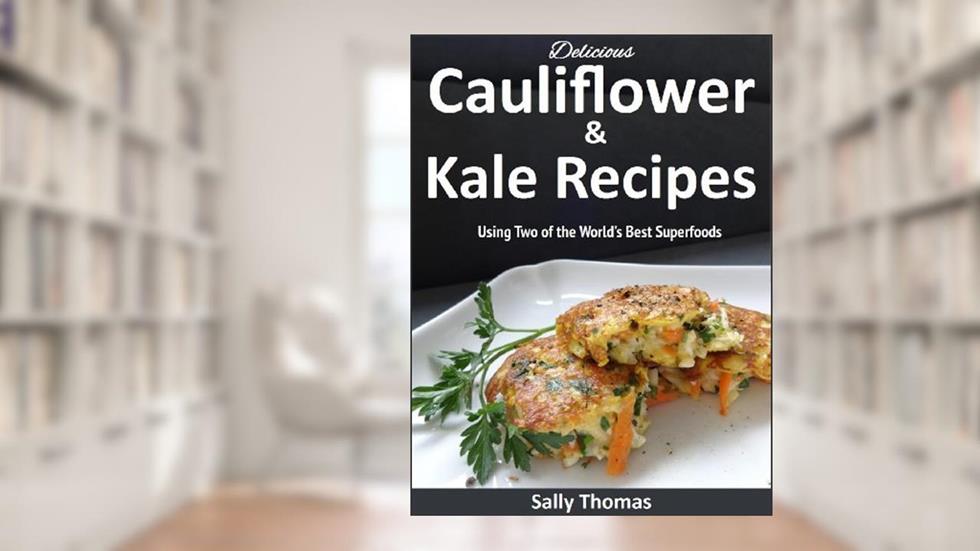 Delicious Cauliflower & Kale Recipes Using Two of the World's Best Superfoods, written by Sally Thomas