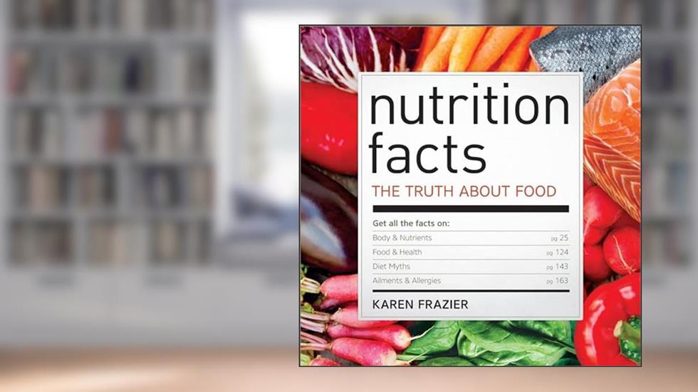Nutrition Facts: The Truth About Food, written by Karen Frazier