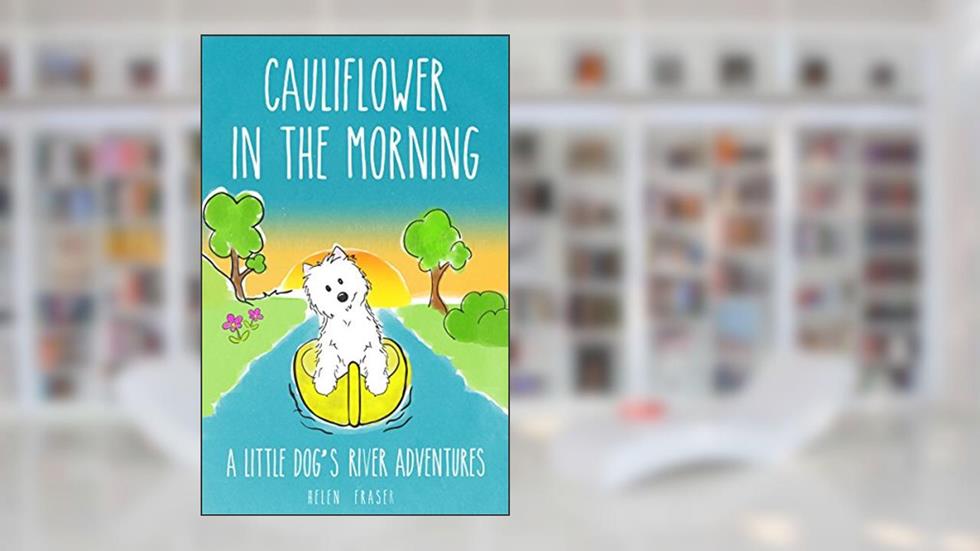 Cauliflower in the Morning: A little dog's river adventure (Cauliflower Series Book 1), written by Helen Fraser